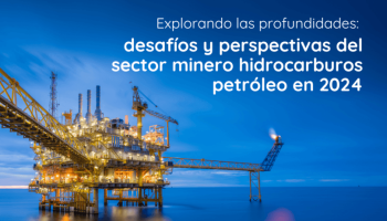 Explorando las profundidades: desafíos y perspectivas del sector minero hidrocarburos petróleo en 2024